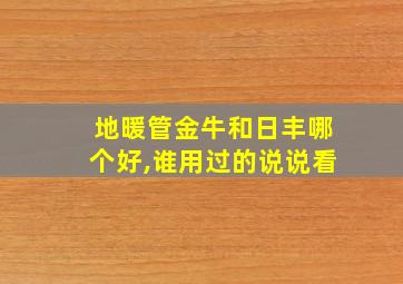 地暖管金牛和日丰哪个好,谁用过的说说看