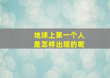 地球上第一个人是怎样出现的呢