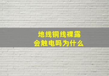 地线铜线裸露会触电吗为什么