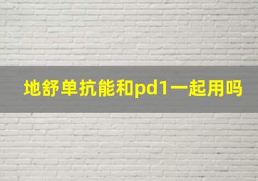 地舒单抗能和pd1一起用吗