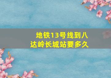 地铁13号线到八达岭长城站要多久