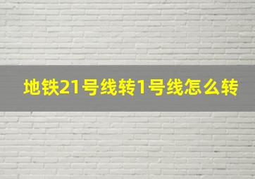 地铁21号线转1号线怎么转