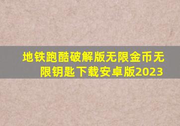 地铁跑酷破解版无限金币无限钥匙下载安卓版2023