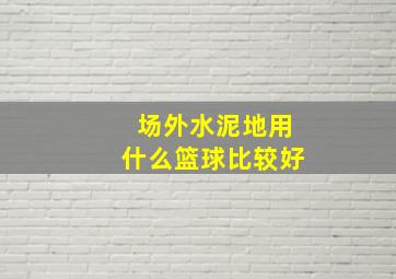 场外水泥地用什么篮球比较好