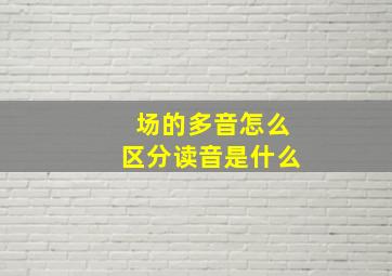 场的多音怎么区分读音是什么