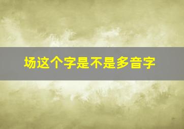 场这个字是不是多音字