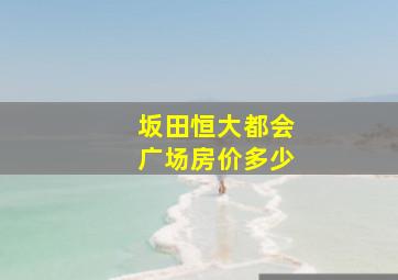 坂田恒大都会广场房价多少