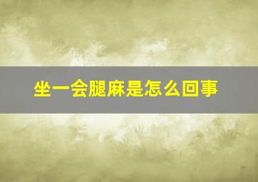 坐一会腿麻是怎么回事