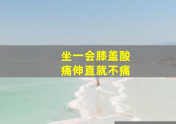 坐一会膝盖酸痛伸直就不痛