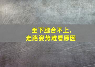 坐下腿合不上,走路姿势难看原因