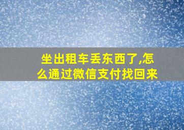 坐出租车丢东西了,怎么通过微信支付找回来