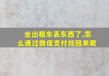 坐出租车丢东西了,怎么通过微信支付找回来呢