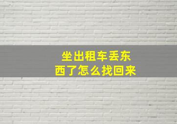 坐出租车丢东西了怎么找回来