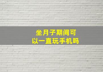 坐月子期间可以一直玩手机吗