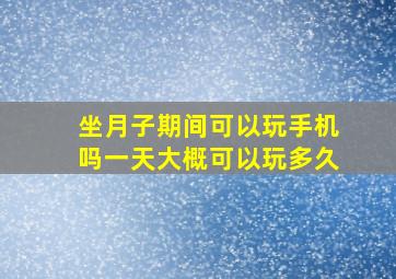 坐月子期间可以玩手机吗一天大概可以玩多久