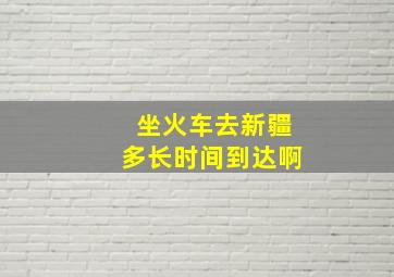 坐火车去新疆多长时间到达啊