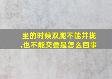 坐的时候双腿不能并拢,也不能交叠是怎么回事