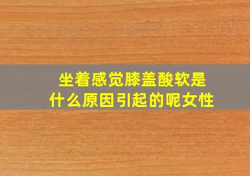 坐着感觉膝盖酸软是什么原因引起的呢女性