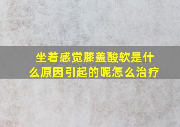 坐着感觉膝盖酸软是什么原因引起的呢怎么治疗