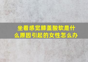 坐着感觉膝盖酸软是什么原因引起的女性怎么办