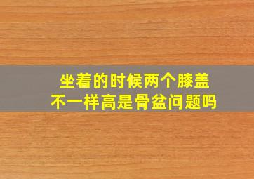 坐着的时候两个膝盖不一样高是骨盆问题吗