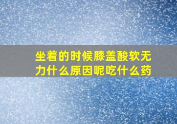 坐着的时候膝盖酸软无力什么原因呢吃什么药