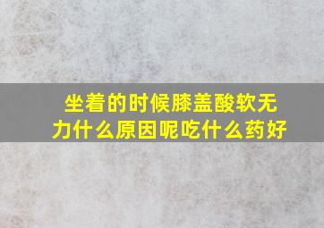 坐着的时候膝盖酸软无力什么原因呢吃什么药好