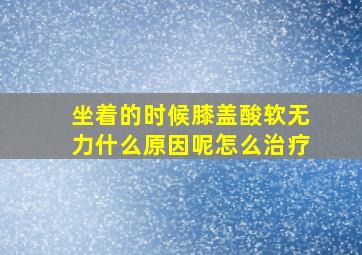 坐着的时候膝盖酸软无力什么原因呢怎么治疗