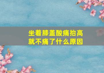 坐着膝盖酸痛抬高就不痛了什么原因