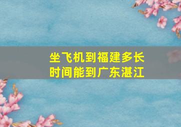 坐飞机到福建多长时间能到广东湛江