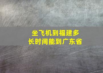 坐飞机到福建多长时间能到广东省