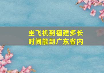 坐飞机到福建多长时间能到广东省内