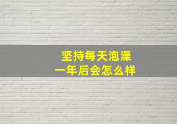 坚持每天泡澡一年后会怎么样