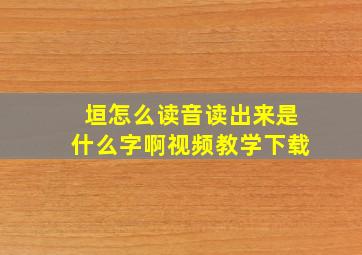 垣怎么读音读出来是什么字啊视频教学下载