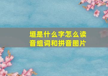 垣是什么字怎么读音组词和拼音图片