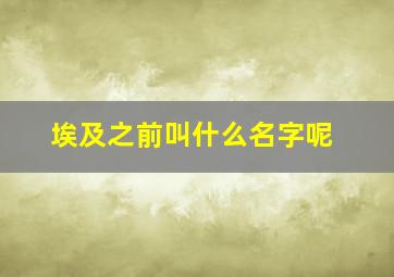 埃及之前叫什么名字呢