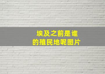 埃及之前是谁的殖民地呢图片