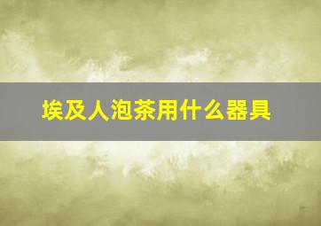 埃及人泡茶用什么器具