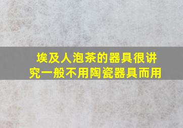 埃及人泡茶的器具很讲究一般不用陶瓷器具而用