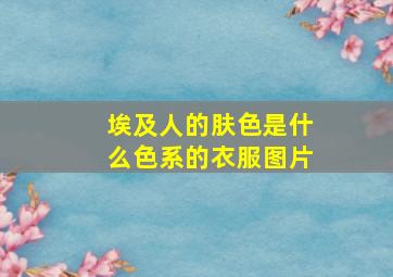 埃及人的肤色是什么色系的衣服图片