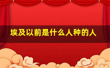 埃及以前是什么人种的人