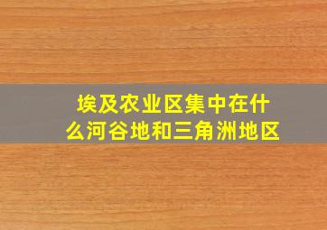 埃及农业区集中在什么河谷地和三角洲地区