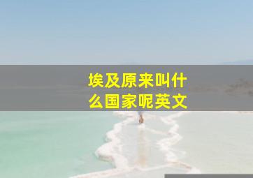 埃及原来叫什么国家呢英文