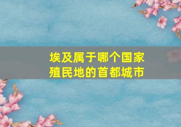 埃及属于哪个国家殖民地的首都城市