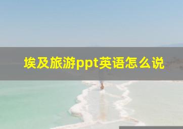 埃及旅游ppt英语怎么说