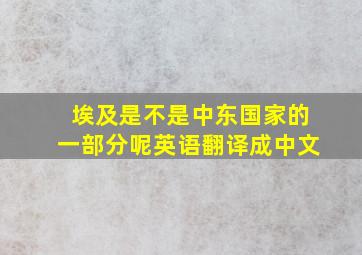 埃及是不是中东国家的一部分呢英语翻译成中文