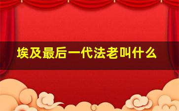 埃及最后一代法老叫什么