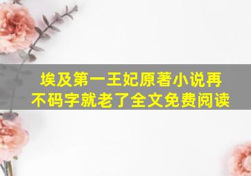 埃及第一王妃原著小说再不码字就老了全文免费阅读