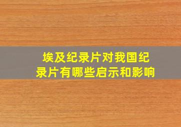 埃及纪录片对我国纪录片有哪些启示和影响