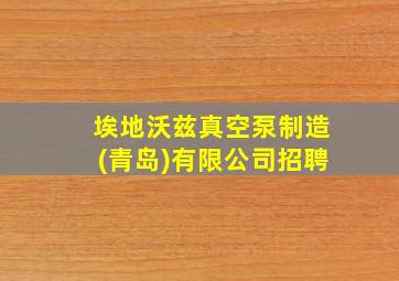 埃地沃兹真空泵制造(青岛)有限公司招聘